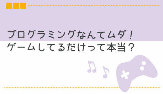 小学生がプログラミングなんて習ってもムダ！ゲームしてるだけって本当？