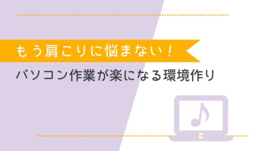 もう肩こりに悩まない！パソコン作業がぐっと快適になる環境づくりのコツ